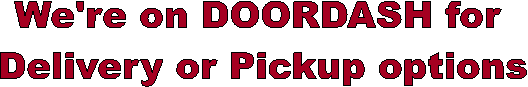 We're on DOORDASH for 
Delivery or Pickup options